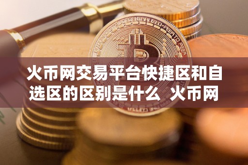 火币网交易平台快捷区和自选区的区别是什么  火币网交易平台快捷区和自选区的区别及使用方法详解