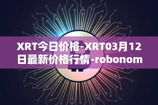 XRT今日价格-XRT03月12日最新价格行情-robonomics-network最新走势消息