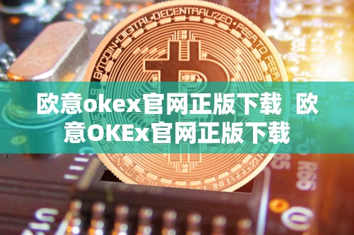 欧意okex官网正版下载  欧意OKEx官网正版下载