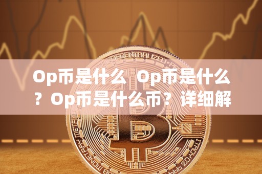 Op币是什么 Op币是什么?Op币是什么币?详细解读Op币的定义、特点和用途 Op币是什么 Op币是什么?Op币是什么币?详细解读Op币的定义、特点和用途