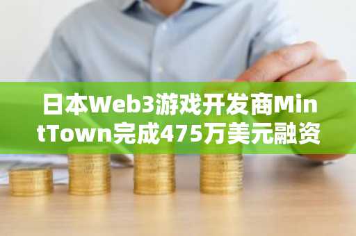 日本Web3游戏开发商MintTown完成475万美元融资，本田圭佑基金领投