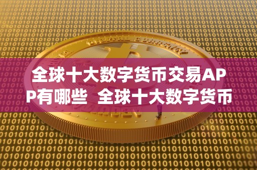 全球十大数字货币交易APP有哪些  全球十大数字货币交易APP有哪些及全球十大数字货币交易app有哪些<a href=https://www.zgjsgccyw.cn/news/667793.html target=_blank class=infotextkey>公司</a>