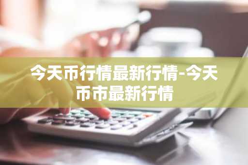 今天币行情最新行情-今天币市最新行情