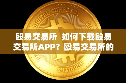 殴易交易所 如何下载殴易交易所APP?殴易交易所的安全性和功能介绍 殴易交易所 如何下载殴易交易所APP?殴易交易所的安全性和功能介绍