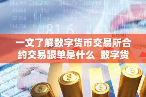一文了解数字货币交易所合约交易跟单是什么  数字货币交易所合约交易跟单是什么