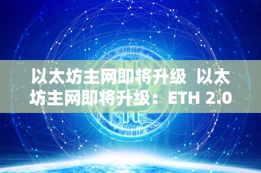 以太坊主网即将升级  以太坊主网即将升级：ETH 2.0时代即将到来