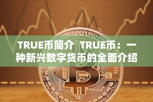 TRUE币简介  TRUE币：一种新兴数字货币的全面介绍及其表现如何