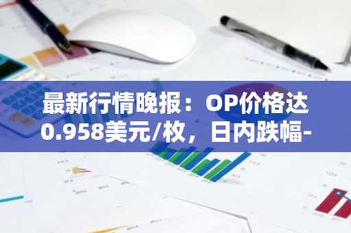 最新行情晚报：OP价格达0.958美元/枚，日内跌幅-3.13%