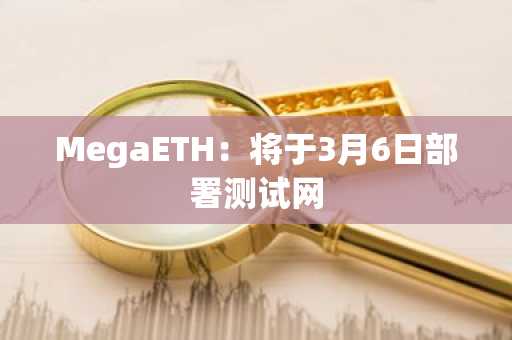 MegaETH：将于3月6日部署测试网