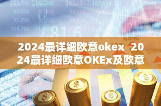 2024最详细欧意okex  2024最详细欧意OKEx及欧意OKEx官网