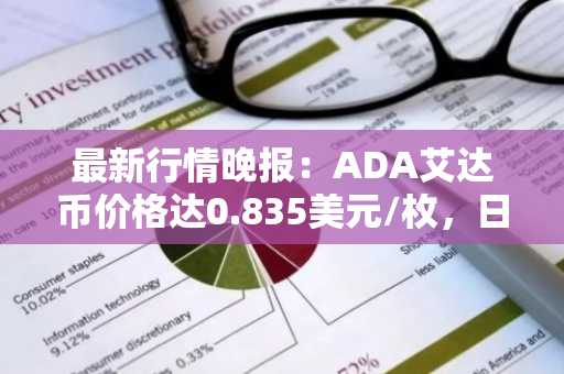 最新行情晚报：ADA艾达币价格达0.835美元/枚，日内涨幅3.51%