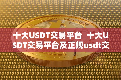 十大USDT交易平台  十大USDT交易平台及正规usdt交易平台官网推荐