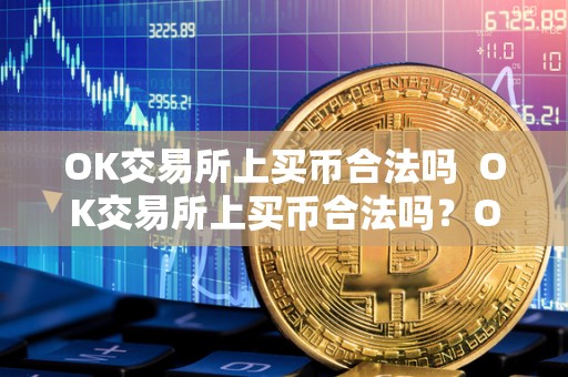 OK交易所上买币合法吗  OK交易所上买币合法吗？OK交易所上买币安全吗？