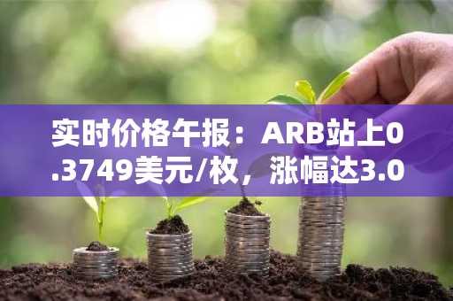 实时价格午报：ARB站上0.3749美元/枚，涨幅达3.02%