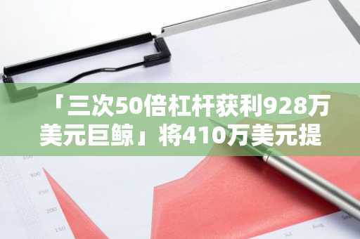 「三次50倍杠杆获利928万美元巨鲸」将410万美元提回Arbitrum网络