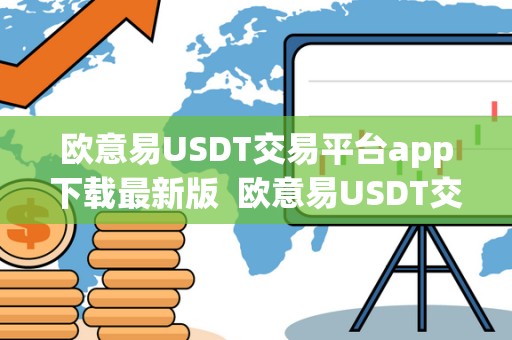 欧意易USDT交易平台app下载最新版  欧意易USDT交易平台app下载最新版及欧意交易所最新消息