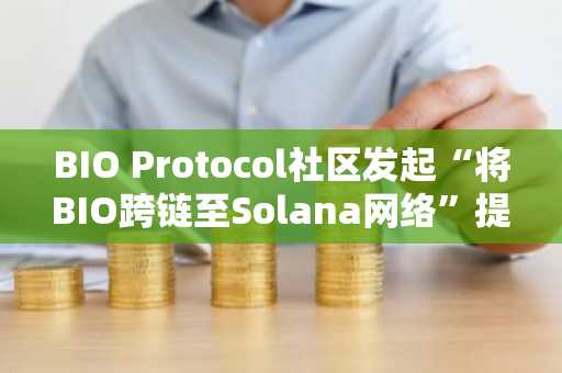 BIO Protocol社区发起“将BIO跨链至Solana网络”提案