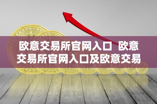 欧意交易所官网入口  欧意交易所官网入口及欧意交易所官网入口网址是什么