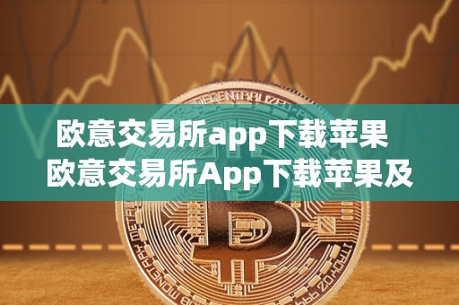 欧意交易所app下载苹果  欧意交易所App下载苹果及欧意交易所App下载苹果版本