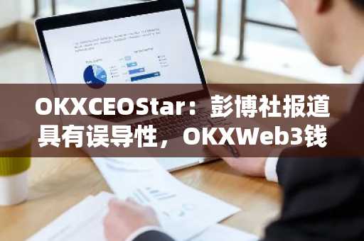 OKXCEOStar：彭博社报道具有误导性，OKXWeb3钱包是纯自托管软件