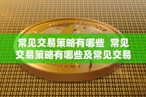 常见交易策略有哪些 常见交易策略有哪些及常见交易策略有哪些类型 常见交易策略有哪些 常见交易策略有哪些及常见交易策略有哪些类型