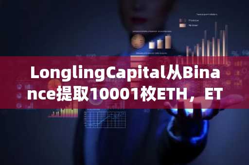 LonglingCapital从Binance提取10001枚ETH，ETH 清算价格为1,048美元