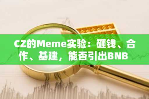 CZ的Meme实验：砸钱、合作、基建，能否引出BNB Chain新未来？