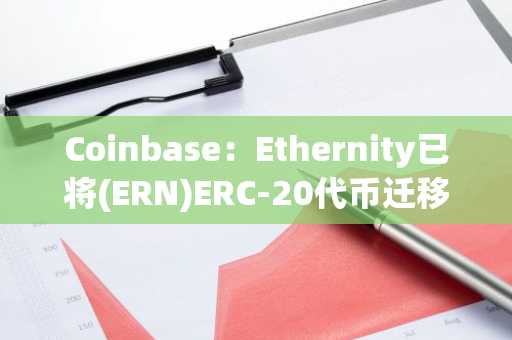 Coinbase：Ethernity已将(ERN)ERC-20代币迁移至Epic(EPIC)，不会代客户执行资产迁移