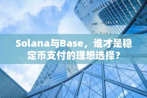 Solana与Base，谁才是稳定币支付的理想选择？