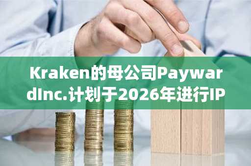 Kraken的母公司PaywardInc.计划于2026年进行IPO