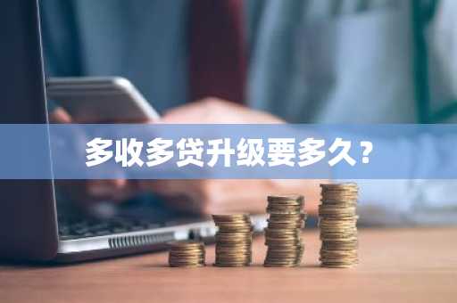 多收多贷升级要多久？