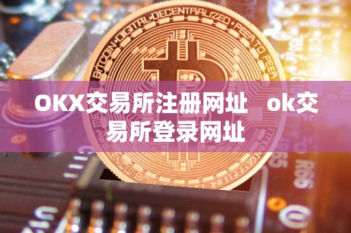 OKX交易所注册网址 ok交易所登录网址 OKX交易所注册网址 ok交易所登录网址
