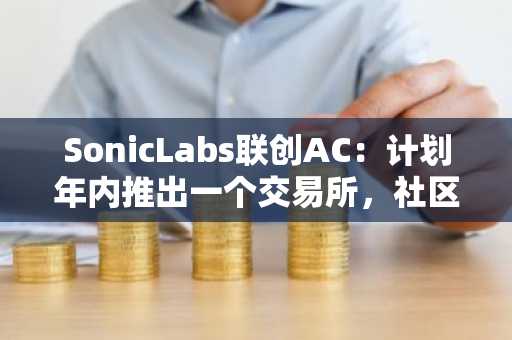 SonicLabs联创AC：计划年内推出一个交易所，社区币有价值