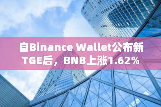 自Binance Wallet公布新TGE后，BNB上涨1.62%