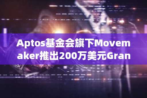 Aptos基金会旗下Movemaker推出200万美元Grant计划