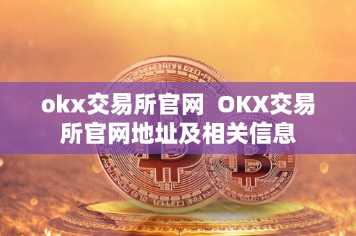 okx交易所官网 OKX交易所官网地址及相关信息 okx交易所官网 OKX交易所官网地址及相关信息