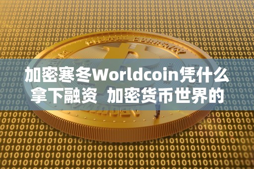 加密寒冬Worldcoin凭什么拿下融资  加密货币世界的寒冬：Worldcoin凭什么拿下融资？