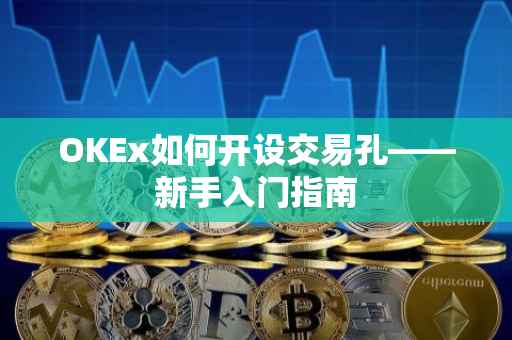 OKEx如何开设交易孔——新手入门指南