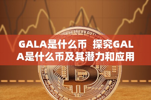 GALA是什么币 探究GALA是什么币及其潜力和应用前景 GALA是什么币 探究GALA是什么币及其潜力和应用前景