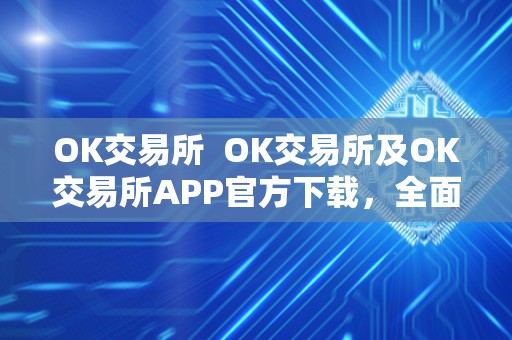 OK交易所  OK交易所及OK交易所APP官方下载，全面了解OK交易所的功能和特点