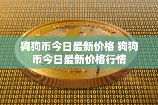 狗狗币今日最新价格 狗狗币今日最新价格行情 狗狗币今日最新价格 狗狗币今日最新价格行情