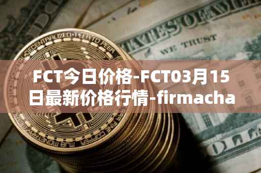 FCT今日价格-FCT03月15日最新价格行情-firmachain最新走势消息