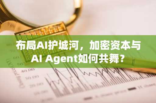 布局AI护城河，加密资本与AI Agent如何共舞？