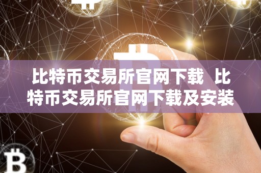 比特币交易所官网下载  比特币交易所官网下载及安装指南：如何在比特币交易所官网下载并安装APP