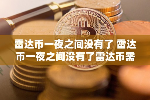 雷达币一夜之间没有了 雷达币一夜之间没有了雷达币需要下线吗? 雷达币一夜之间没有了 雷达币一夜之间没有了雷达币需要下线吗?