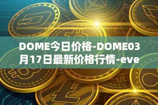 DOME今日价格-DOME03月17日最新价格行情-everdome最新走势消息