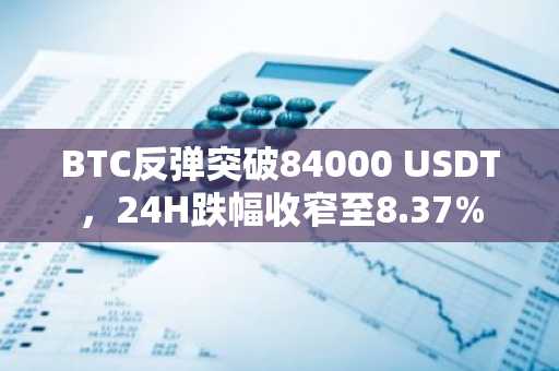 BTC反弹突破84000 USDT，24H跌幅收窄至8.37%