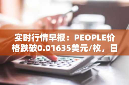 实时行情早报：PEOPLE价格跌破0.01635美元/枚，日内跌-3.08%