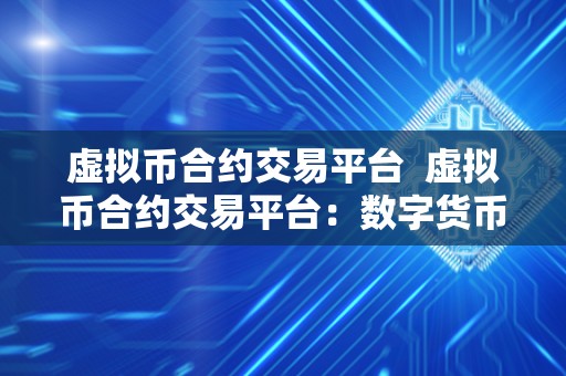 虚拟币合约交易平台 虚拟币合约交易平台:数字货币市场的未来趋势与挑战 虚拟币合约交易平台 虚拟币合约交易平台:数字货币市场的未来趋势与挑战