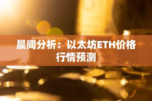 晨间分析：以太坊ETH价格行情预测